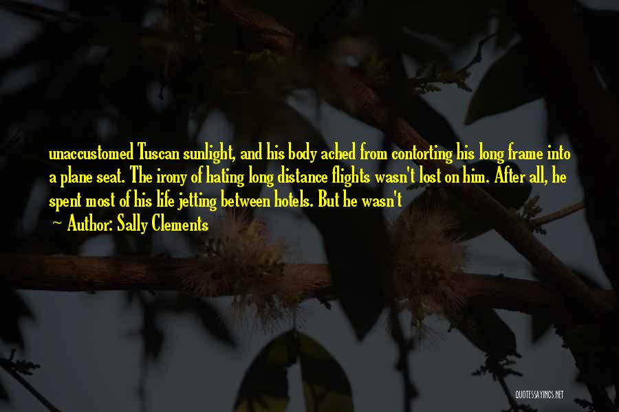 Sally Clements Quotes: Unaccustomed Tuscan Sunlight, And His Body Ached From Contorting His Long Frame Into A Plane Seat. The Irony Of Hating