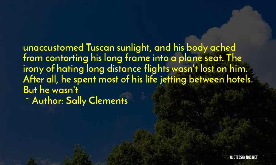 Sally Clements Quotes: Unaccustomed Tuscan Sunlight, And His Body Ached From Contorting His Long Frame Into A Plane Seat. The Irony Of Hating