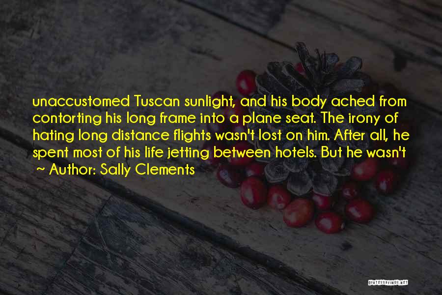 Sally Clements Quotes: Unaccustomed Tuscan Sunlight, And His Body Ached From Contorting His Long Frame Into A Plane Seat. The Irony Of Hating