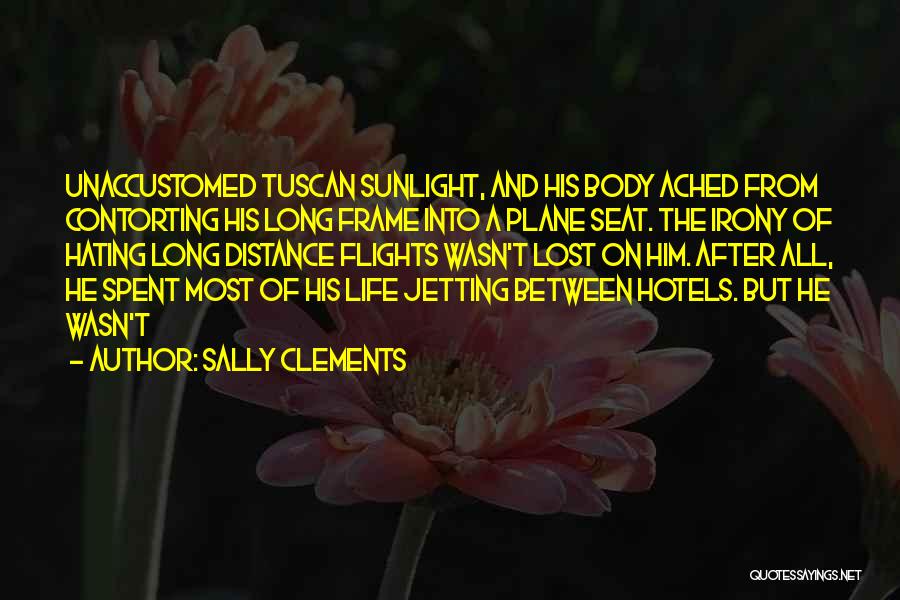 Sally Clements Quotes: Unaccustomed Tuscan Sunlight, And His Body Ached From Contorting His Long Frame Into A Plane Seat. The Irony Of Hating
