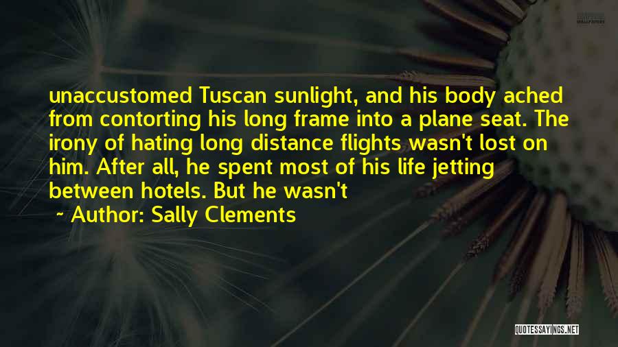 Sally Clements Quotes: Unaccustomed Tuscan Sunlight, And His Body Ached From Contorting His Long Frame Into A Plane Seat. The Irony Of Hating