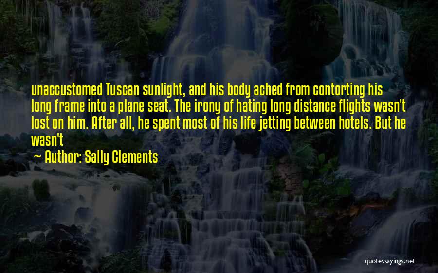 Sally Clements Quotes: Unaccustomed Tuscan Sunlight, And His Body Ached From Contorting His Long Frame Into A Plane Seat. The Irony Of Hating