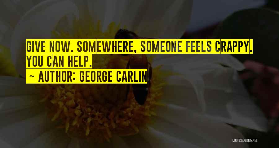 George Carlin Quotes: Give Now. Somewhere, Someone Feels Crappy. You Can Help.
