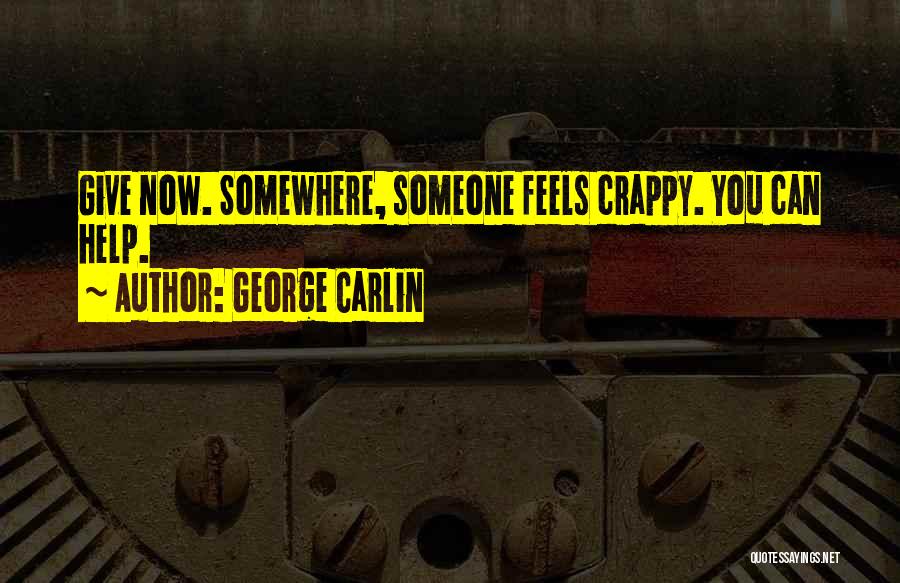 George Carlin Quotes: Give Now. Somewhere, Someone Feels Crappy. You Can Help.