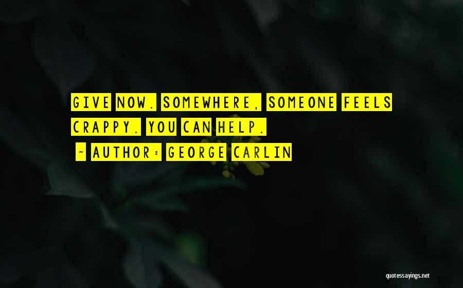 George Carlin Quotes: Give Now. Somewhere, Someone Feels Crappy. You Can Help.