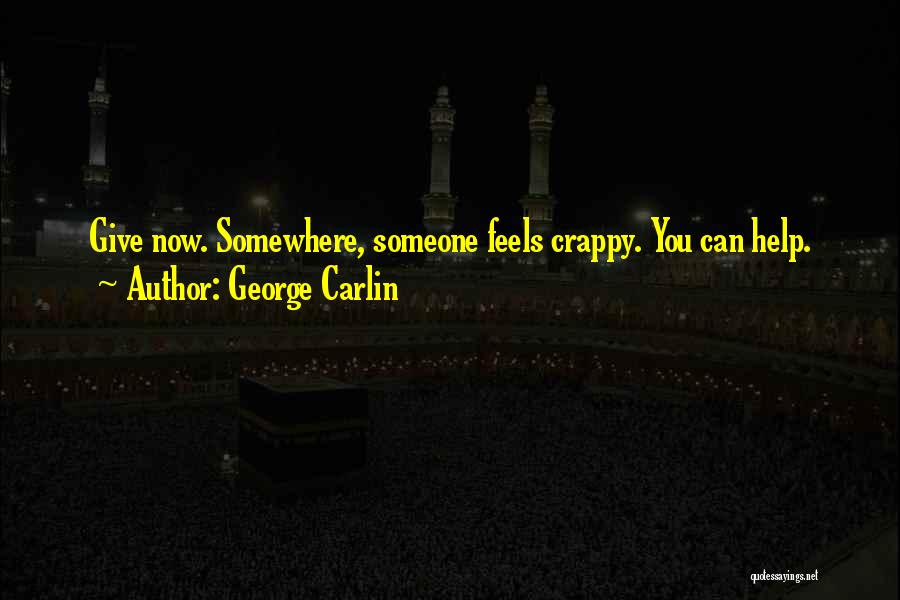 George Carlin Quotes: Give Now. Somewhere, Someone Feels Crappy. You Can Help.