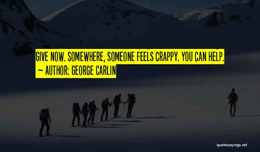 George Carlin Quotes: Give Now. Somewhere, Someone Feels Crappy. You Can Help.