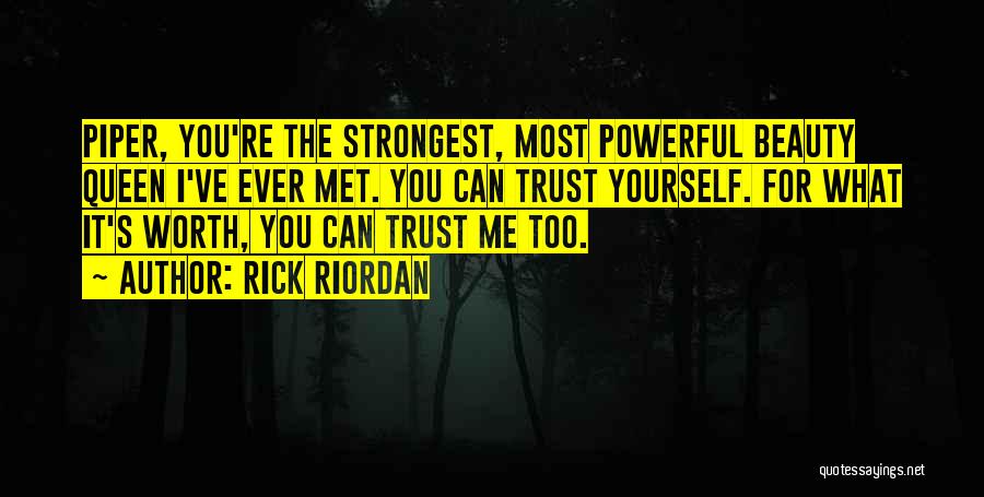 Rick Riordan Quotes: Piper, You're The Strongest, Most Powerful Beauty Queen I've Ever Met. You Can Trust Yourself. For What It's Worth, You