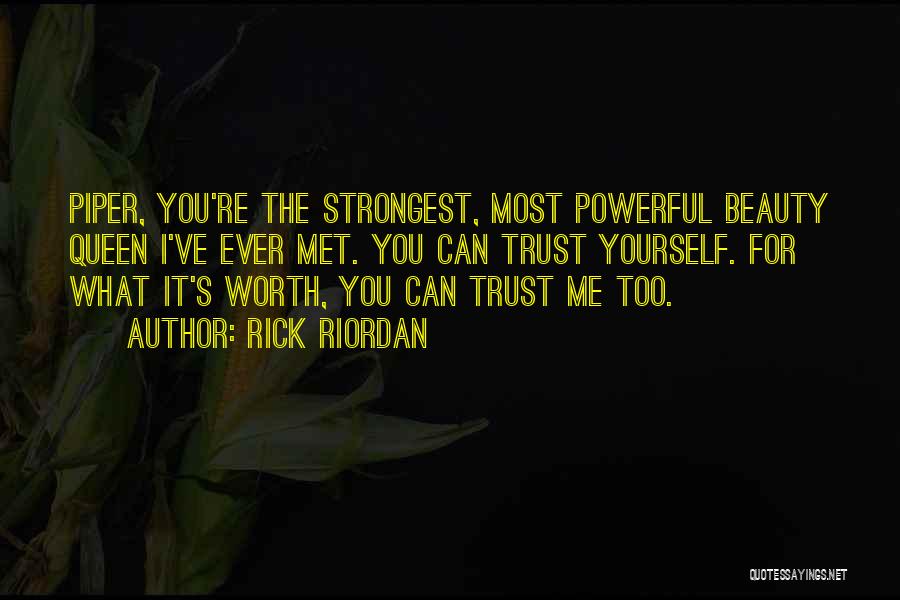 Rick Riordan Quotes: Piper, You're The Strongest, Most Powerful Beauty Queen I've Ever Met. You Can Trust Yourself. For What It's Worth, You