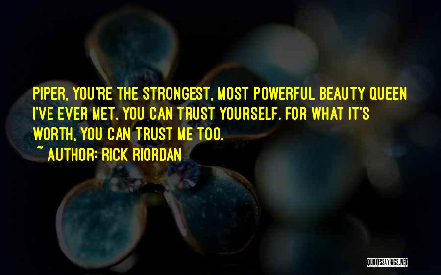 Rick Riordan Quotes: Piper, You're The Strongest, Most Powerful Beauty Queen I've Ever Met. You Can Trust Yourself. For What It's Worth, You
