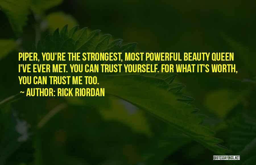 Rick Riordan Quotes: Piper, You're The Strongest, Most Powerful Beauty Queen I've Ever Met. You Can Trust Yourself. For What It's Worth, You