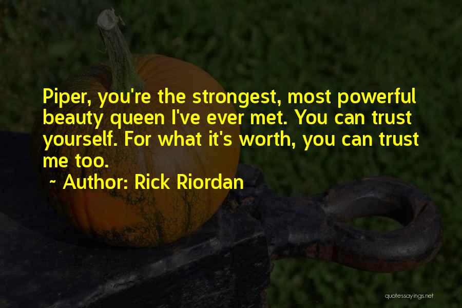 Rick Riordan Quotes: Piper, You're The Strongest, Most Powerful Beauty Queen I've Ever Met. You Can Trust Yourself. For What It's Worth, You