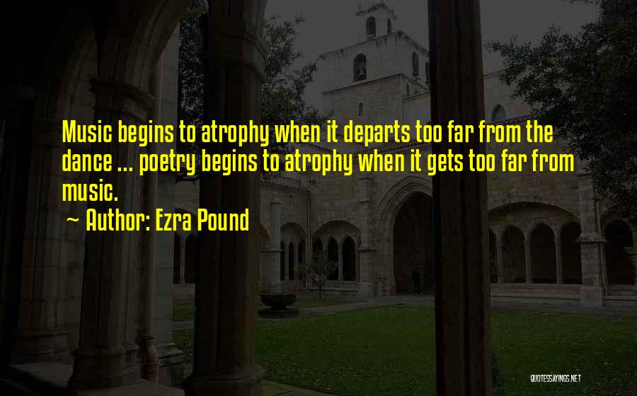 Ezra Pound Quotes: Music Begins To Atrophy When It Departs Too Far From The Dance ... Poetry Begins To Atrophy When It Gets