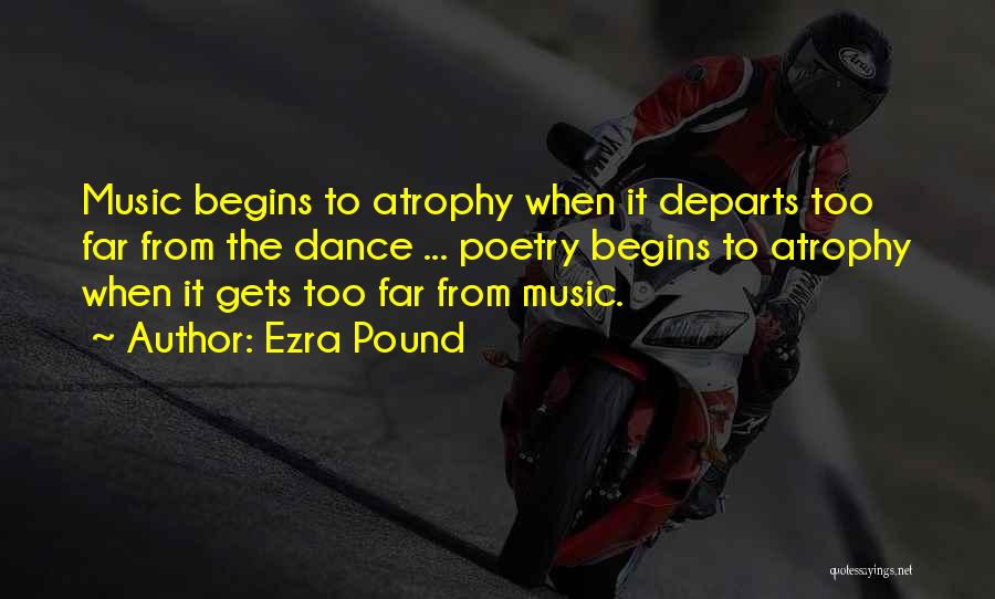 Ezra Pound Quotes: Music Begins To Atrophy When It Departs Too Far From The Dance ... Poetry Begins To Atrophy When It Gets