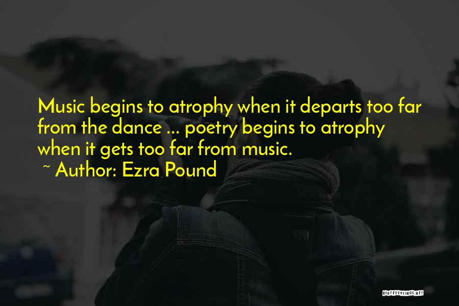 Ezra Pound Quotes: Music Begins To Atrophy When It Departs Too Far From The Dance ... Poetry Begins To Atrophy When It Gets