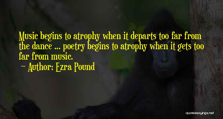 Ezra Pound Quotes: Music Begins To Atrophy When It Departs Too Far From The Dance ... Poetry Begins To Atrophy When It Gets