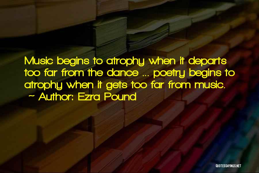 Ezra Pound Quotes: Music Begins To Atrophy When It Departs Too Far From The Dance ... Poetry Begins To Atrophy When It Gets