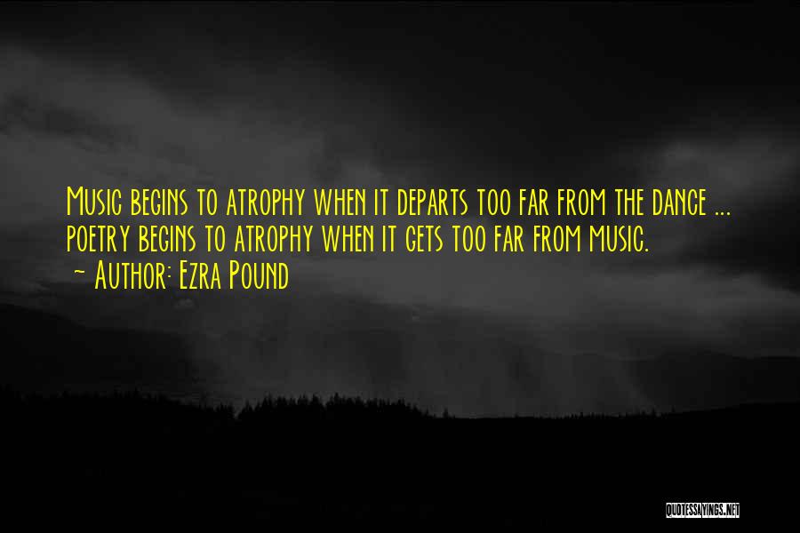 Ezra Pound Quotes: Music Begins To Atrophy When It Departs Too Far From The Dance ... Poetry Begins To Atrophy When It Gets