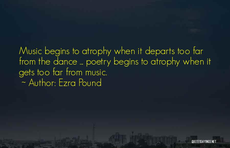 Ezra Pound Quotes: Music Begins To Atrophy When It Departs Too Far From The Dance ... Poetry Begins To Atrophy When It Gets