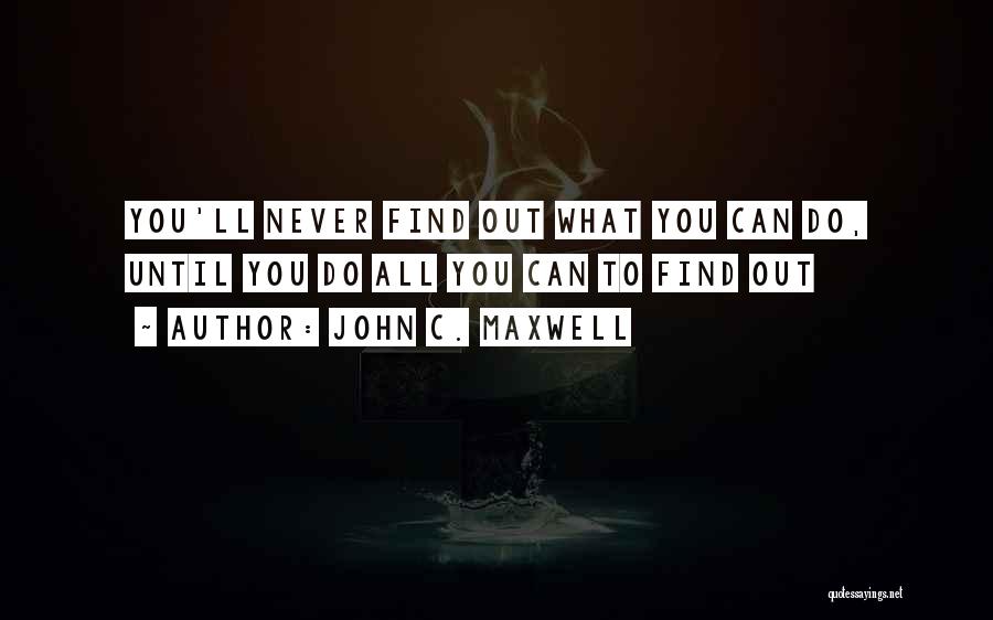 John C. Maxwell Quotes: You'll Never Find Out What You Can Do, Until You Do All You Can To Find Out