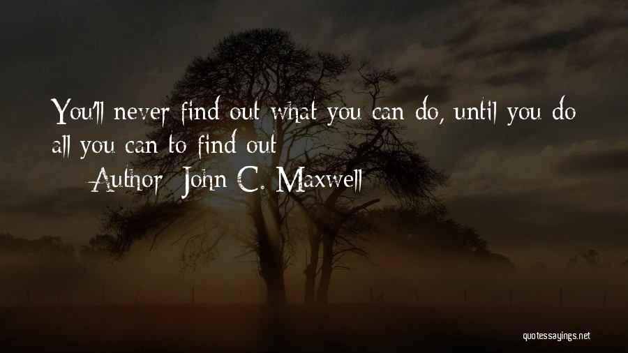John C. Maxwell Quotes: You'll Never Find Out What You Can Do, Until You Do All You Can To Find Out
