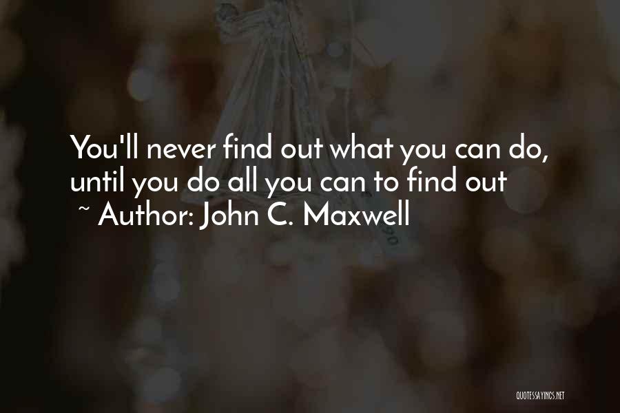 John C. Maxwell Quotes: You'll Never Find Out What You Can Do, Until You Do All You Can To Find Out