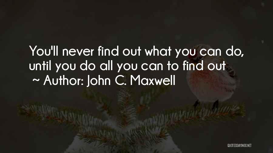 John C. Maxwell Quotes: You'll Never Find Out What You Can Do, Until You Do All You Can To Find Out