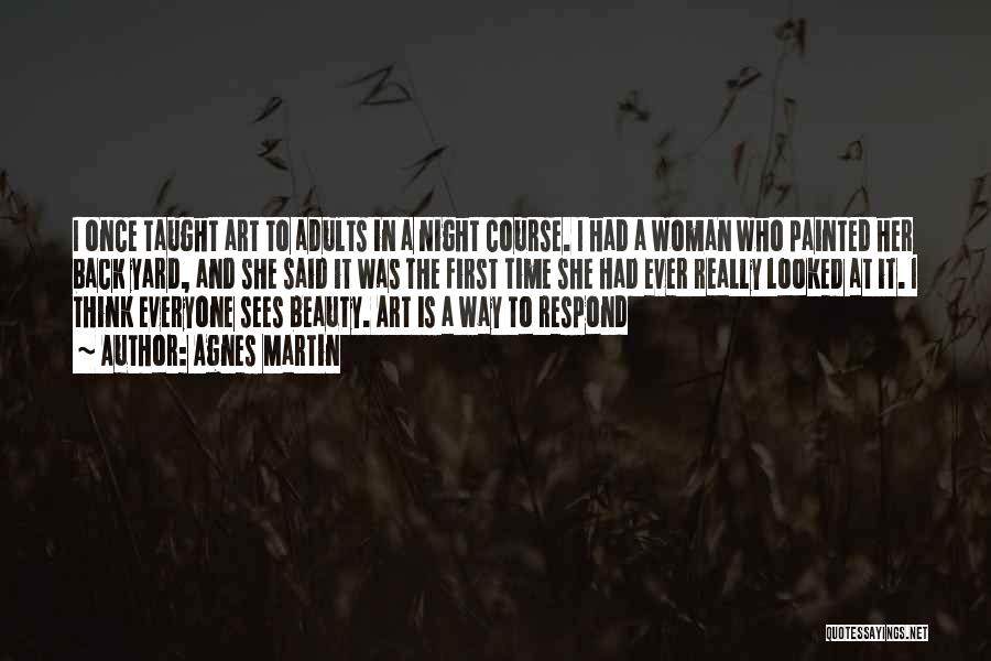 Agnes Martin Quotes: I Once Taught Art To Adults In A Night Course. I Had A Woman Who Painted Her Back Yard, And