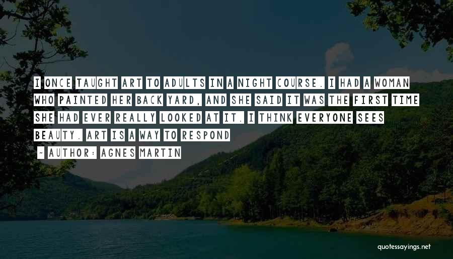 Agnes Martin Quotes: I Once Taught Art To Adults In A Night Course. I Had A Woman Who Painted Her Back Yard, And