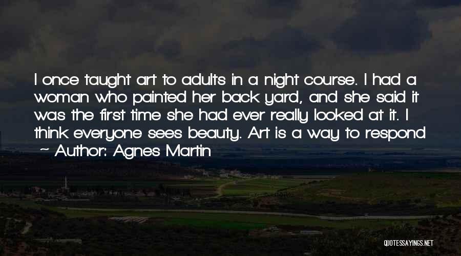 Agnes Martin Quotes: I Once Taught Art To Adults In A Night Course. I Had A Woman Who Painted Her Back Yard, And