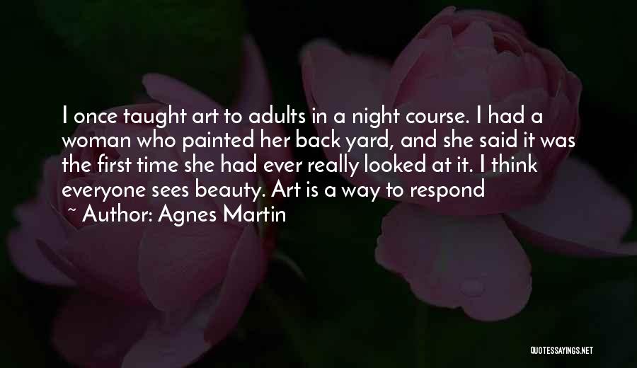 Agnes Martin Quotes: I Once Taught Art To Adults In A Night Course. I Had A Woman Who Painted Her Back Yard, And