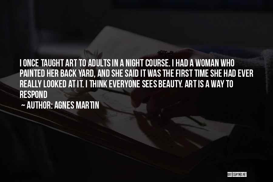 Agnes Martin Quotes: I Once Taught Art To Adults In A Night Course. I Had A Woman Who Painted Her Back Yard, And