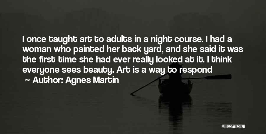 Agnes Martin Quotes: I Once Taught Art To Adults In A Night Course. I Had A Woman Who Painted Her Back Yard, And