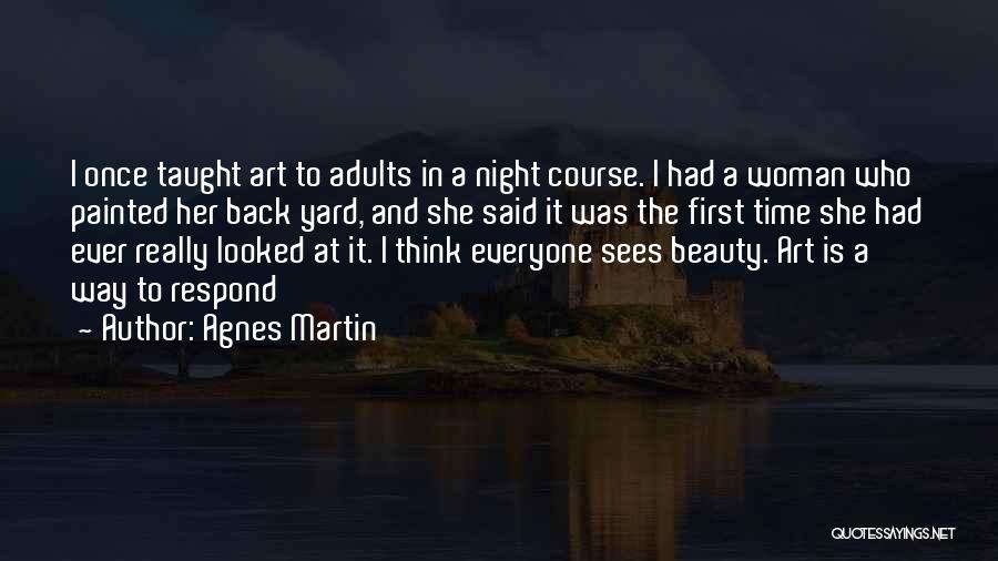 Agnes Martin Quotes: I Once Taught Art To Adults In A Night Course. I Had A Woman Who Painted Her Back Yard, And
