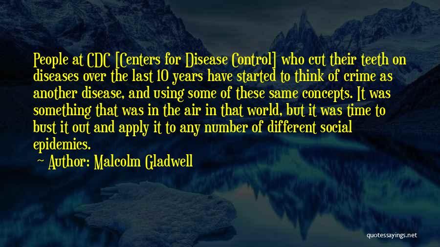 Malcolm Gladwell Quotes: People At Cdc [centers For Disease Control] Who Cut Their Teeth On Diseases Over The Last 10 Years Have Started