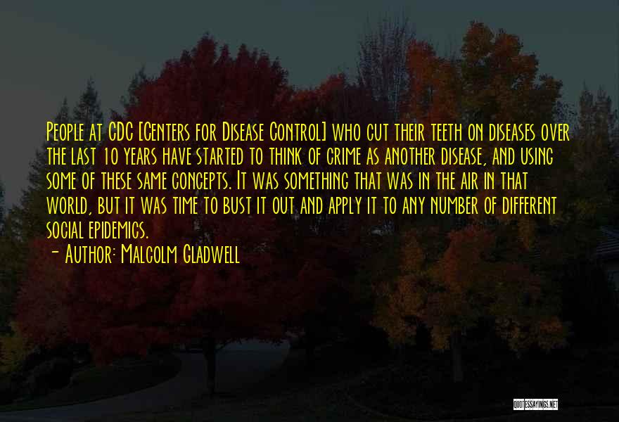 Malcolm Gladwell Quotes: People At Cdc [centers For Disease Control] Who Cut Their Teeth On Diseases Over The Last 10 Years Have Started