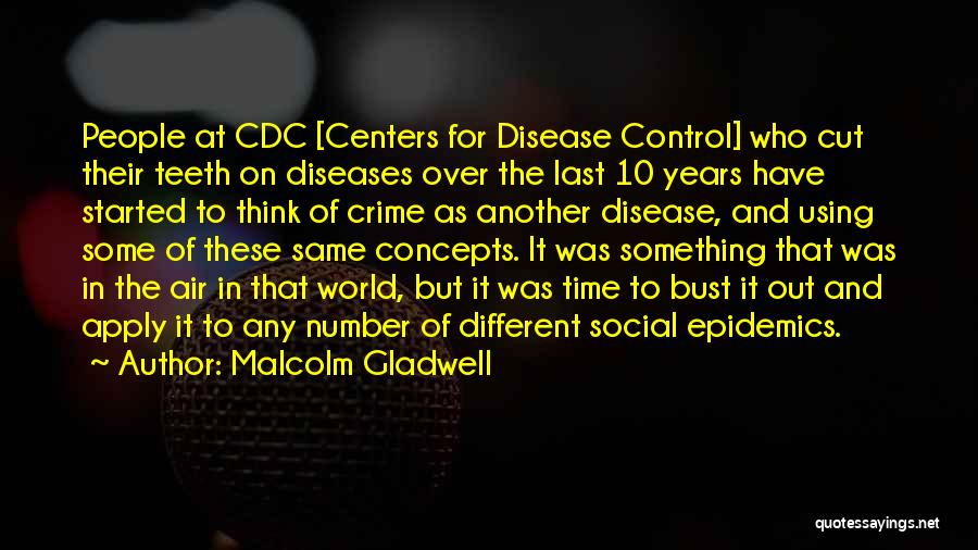 Malcolm Gladwell Quotes: People At Cdc [centers For Disease Control] Who Cut Their Teeth On Diseases Over The Last 10 Years Have Started