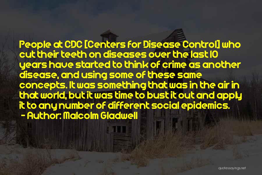 Malcolm Gladwell Quotes: People At Cdc [centers For Disease Control] Who Cut Their Teeth On Diseases Over The Last 10 Years Have Started