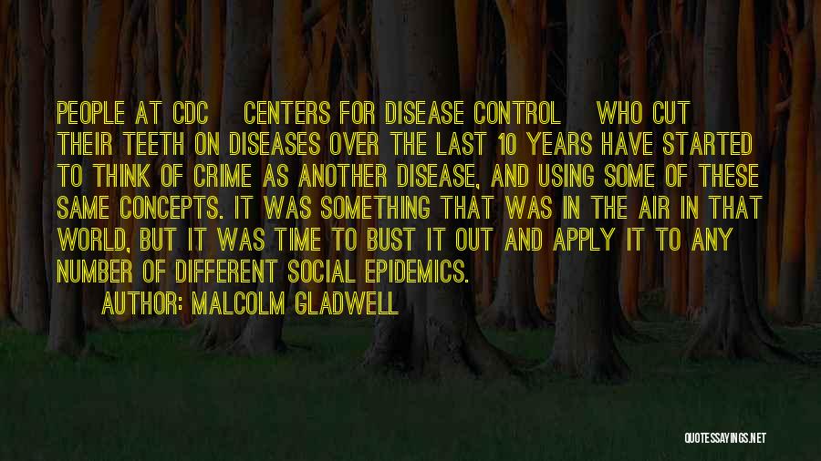 Malcolm Gladwell Quotes: People At Cdc [centers For Disease Control] Who Cut Their Teeth On Diseases Over The Last 10 Years Have Started