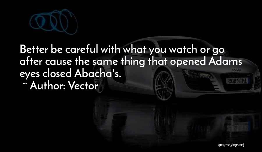 Vector Quotes: Better Be Careful With What You Watch Or Go After Cause The Same Thing That Opened Adams Eyes Closed Abacha's.