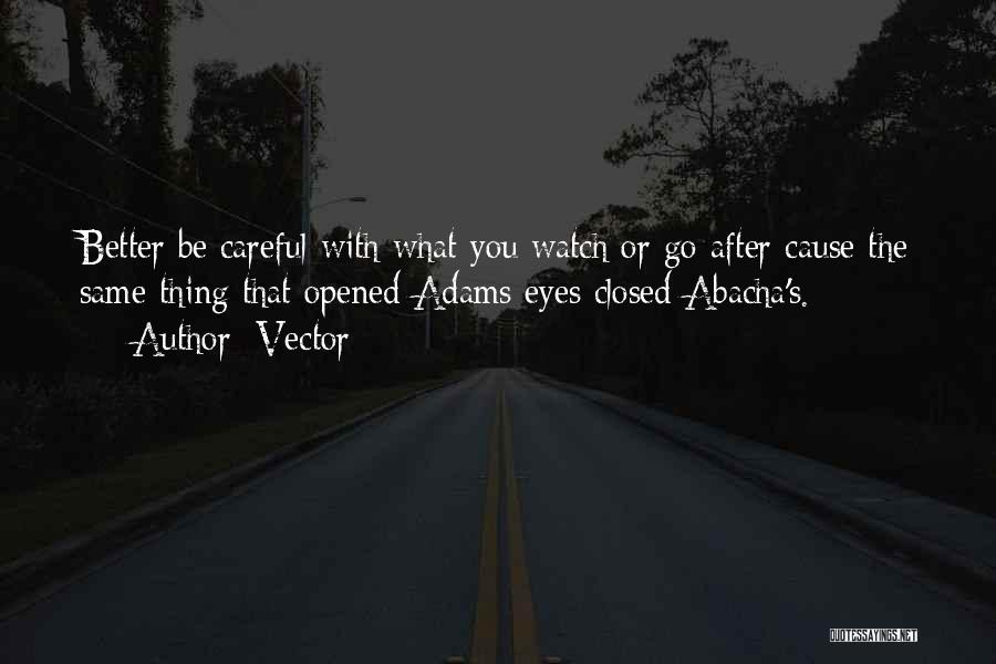 Vector Quotes: Better Be Careful With What You Watch Or Go After Cause The Same Thing That Opened Adams Eyes Closed Abacha's.