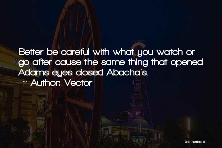 Vector Quotes: Better Be Careful With What You Watch Or Go After Cause The Same Thing That Opened Adams Eyes Closed Abacha's.