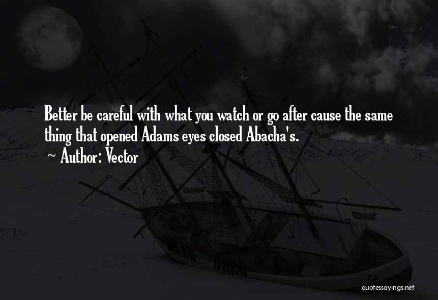 Vector Quotes: Better Be Careful With What You Watch Or Go After Cause The Same Thing That Opened Adams Eyes Closed Abacha's.