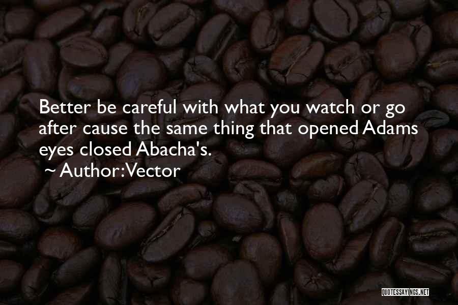 Vector Quotes: Better Be Careful With What You Watch Or Go After Cause The Same Thing That Opened Adams Eyes Closed Abacha's.