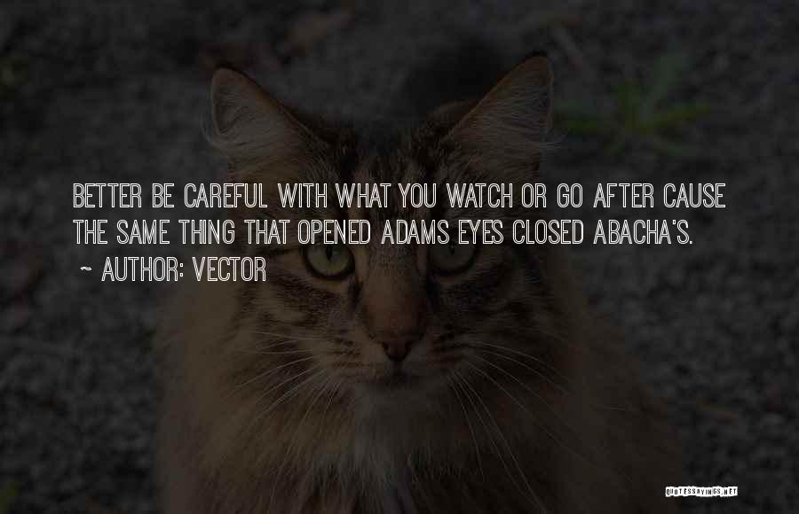 Vector Quotes: Better Be Careful With What You Watch Or Go After Cause The Same Thing That Opened Adams Eyes Closed Abacha's.