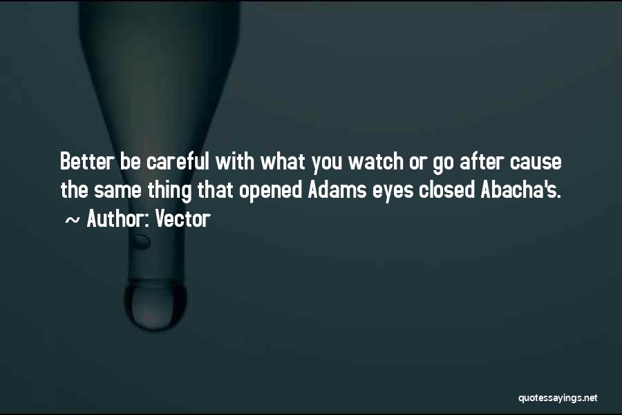 Vector Quotes: Better Be Careful With What You Watch Or Go After Cause The Same Thing That Opened Adams Eyes Closed Abacha's.