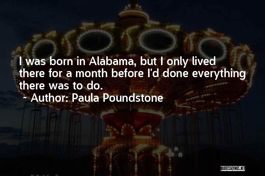 Paula Poundstone Quotes: I Was Born In Alabama, But I Only Lived There For A Month Before I'd Done Everything There Was To