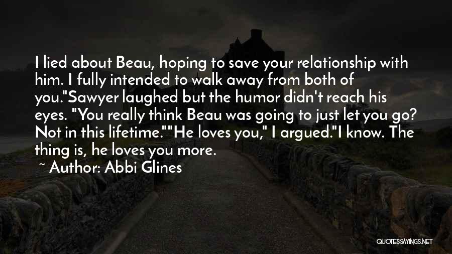 Abbi Glines Quotes: I Lied About Beau, Hoping To Save Your Relationship With Him. I Fully Intended To Walk Away From Both Of