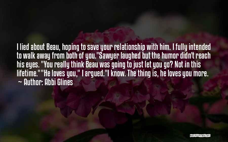 Abbi Glines Quotes: I Lied About Beau, Hoping To Save Your Relationship With Him. I Fully Intended To Walk Away From Both Of