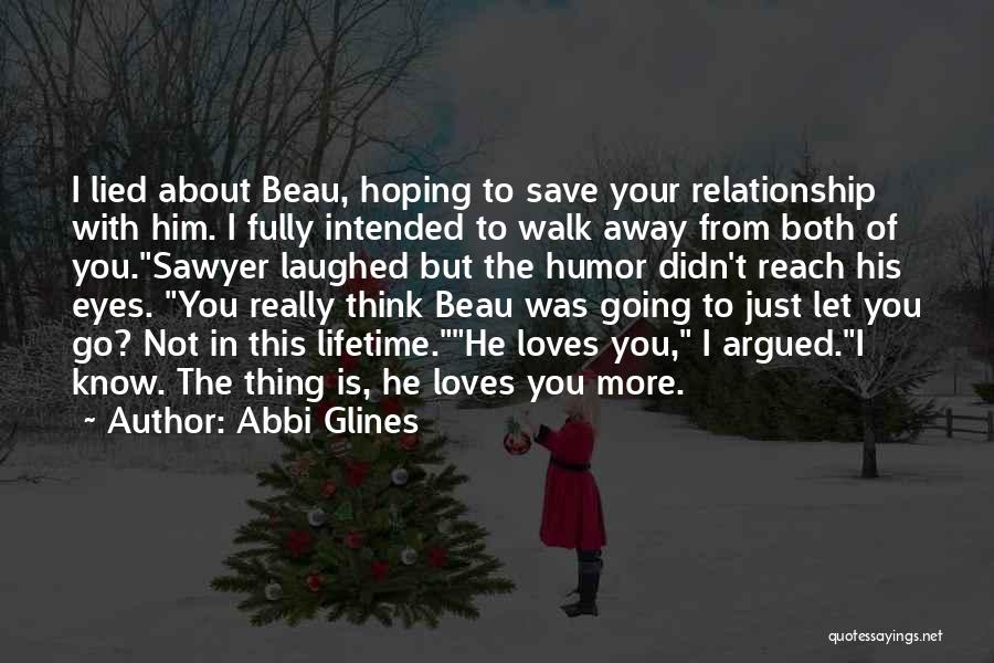 Abbi Glines Quotes: I Lied About Beau, Hoping To Save Your Relationship With Him. I Fully Intended To Walk Away From Both Of